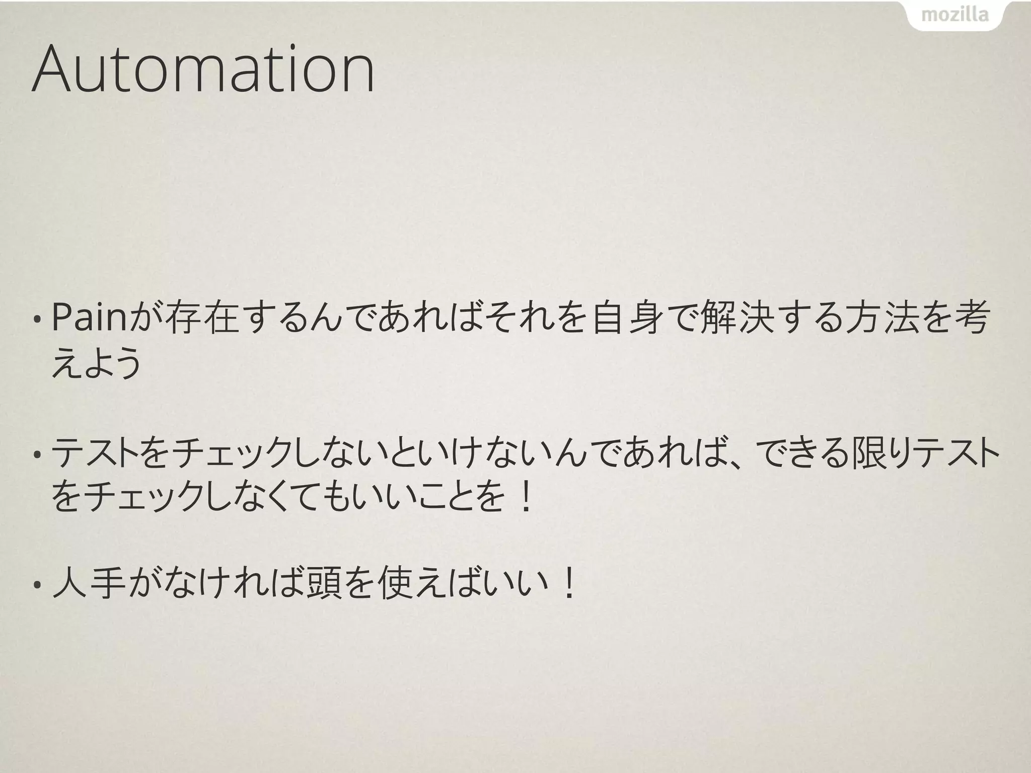 Automation


• Painが存在するんであればそれを自身で解決する方法を考
えよう

• テストをチェックしないといけないんであれば、できる限りテスト
をチェックしなくてもいいことを！

• 人手がなければ頭を使えばいい！
 