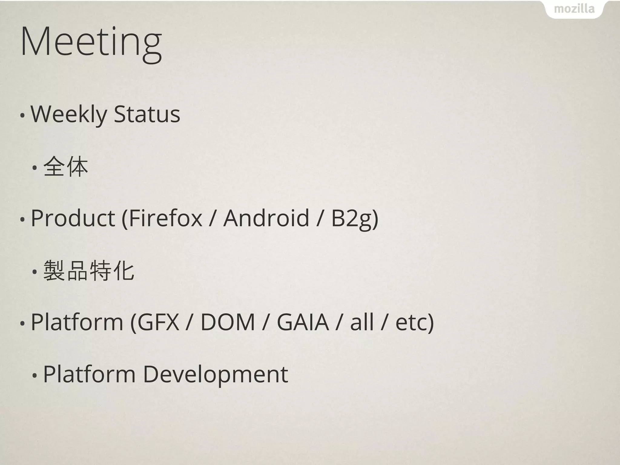 Meeting
• Weekly   Status

 • 全体

• Product   (Firefox / Android / B2g)

 • 製品特化

• Platform   (GFX / DOM / GAIA / all / etc)

 • Platform   Development
 
