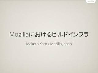 Mozillaにおけるビルドインフラ
   Makoto Kato / Mozilla Japan
 