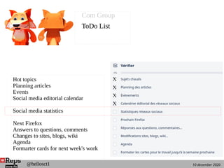 10 december 2020@hellosct1
X
X
X
X
Hot topics
Planning articles
Events
Social media editorial calendar
Social media statistics
Next Firefox
Answers to questions, comments
Changes to sites, blogs, wiki
Agenda
Formarter cards for next week's work
Com Group
ToDo List
 