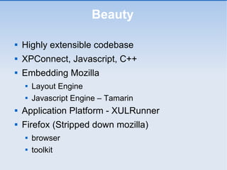Beauty <ul><li>Highly extensible codebase </li></ul><ul><li>XPConnect, Javascript, C++ </li></ul><ul><li>Embedding Mozilla...