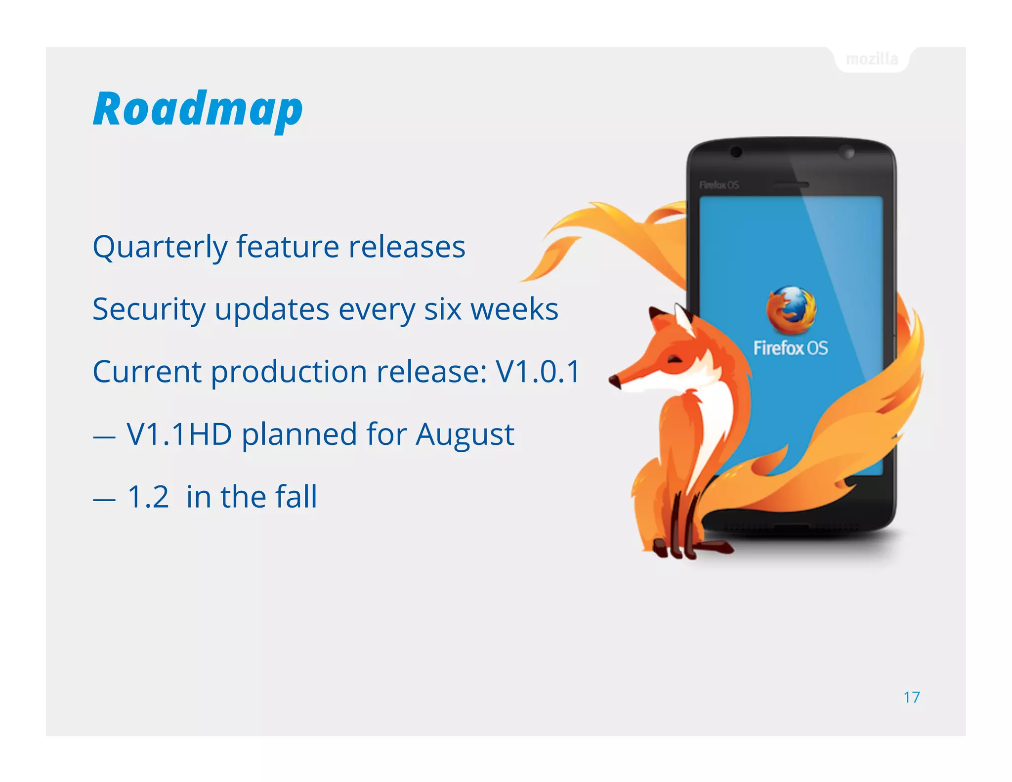 Why should I (or my clients) care about
Firefox OS?
17
— Lowers investment; reuse across platforms.
— Not yet another new technology.
— Not locked into one sales or payment model.
— Access to new smartphone markets & users.
— Predictable future support as the browser is the
platform
 
