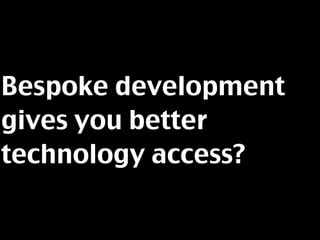 Bespoke development
gives you better
technology access?
 