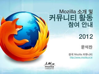 Mozilla 소개 및
커뮤니티 활동
    참여 안내
             2012
               윤석찬
    한국 Mozilla 커뮤니티
    http://www.mozilla.or.kr
 