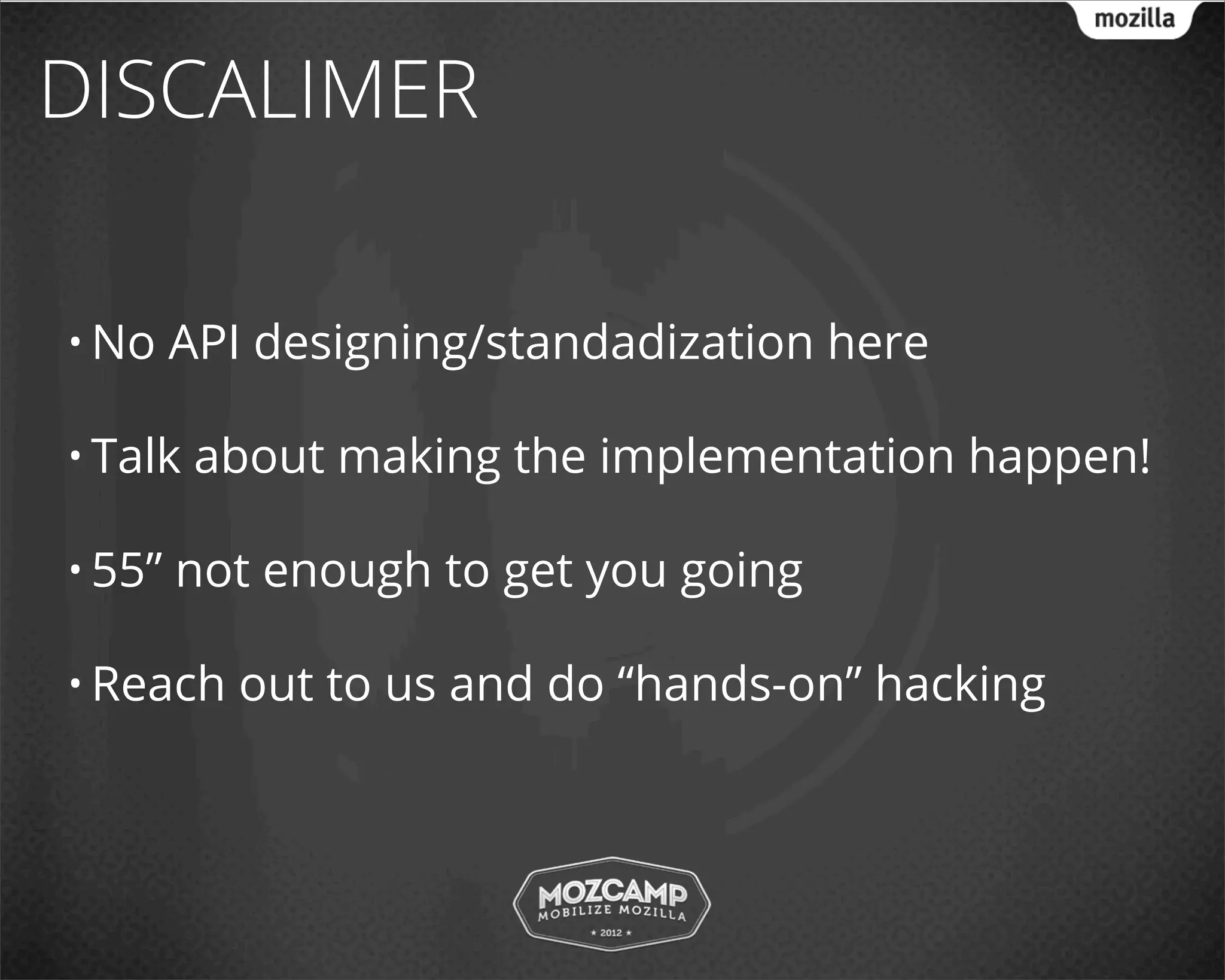 DISCALIMER

• No    API designing/standadization here

• Talk   about making the implementation happen!

• 55”   not enough to get you going

• Reach    out to us and do “hands-on” hacking
 