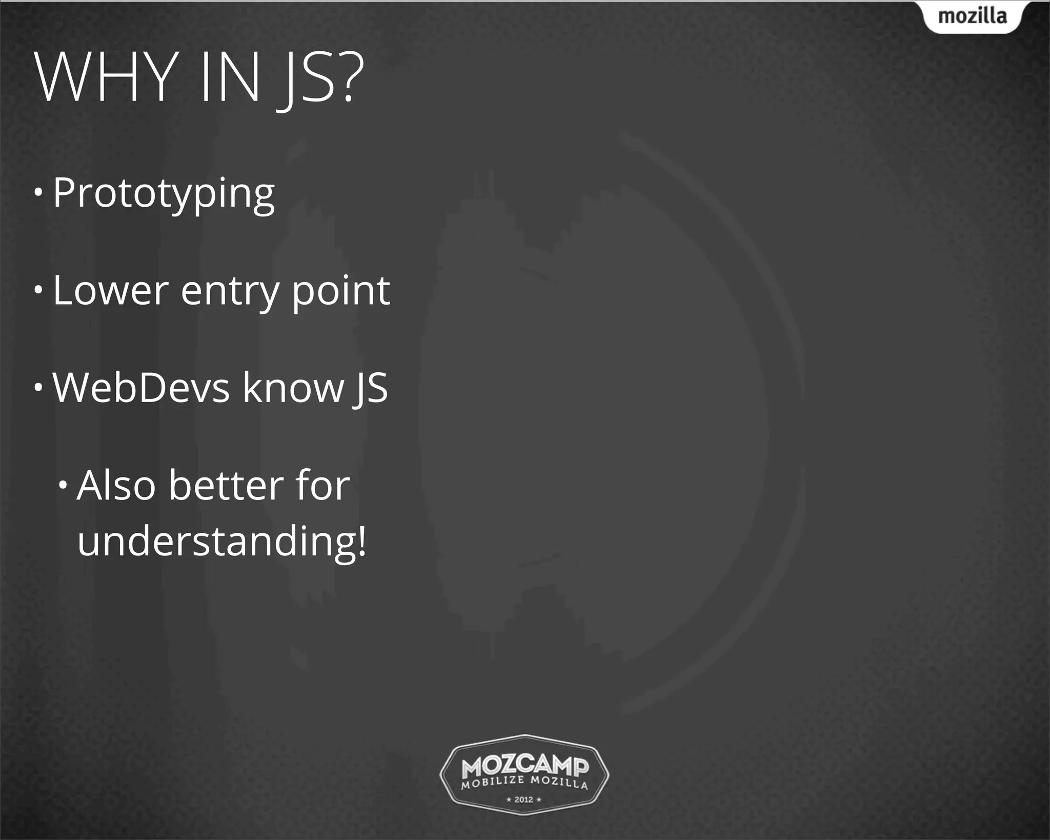 WHY IN JS?
• Prototyping

• Lower   entry point

• WebDevs    know JS

 • Also
      better for
  understanding!
 