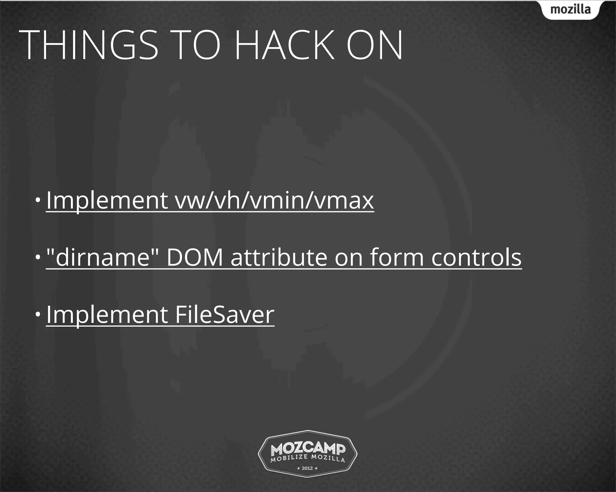 THINGS TO HACK ON


• Implement   vw/vh/vmin/vmax

• "dirname"   DOM attribute on form controls

• Implement   FileSaver
 