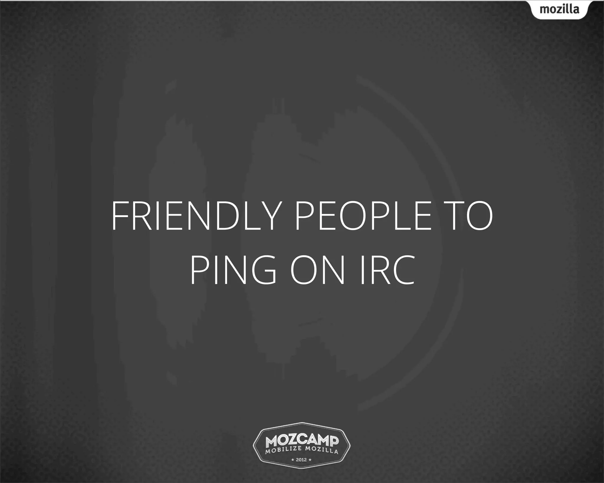 FRIENDLY PEOPLE TO
    PING ON IRC
 