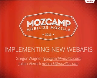 IMPLEMENTING NEW WEBAPIS
   Gregor Wagner (gwagner@mozilla.com)
    Julian Viereck (jviereck@mozilla.com)
 