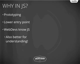 WHY IN JS?
• Prototyping

• Lower   entry point

• WebDevs    know JS

 • Also
      better for
  understanding!
 