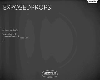 EXPOSEDPROPS


let foo = new Foo();

Foo.prototype = {
  __exposedProps__: {
                        name: 'rw'
    }
}
 