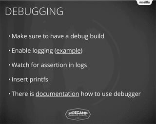DEBUGGING

• Make     sure to have a debug build

• Enable    logging (example)

• Watch    for assertion in logs

• Insert   printfs

• There    is documentation how to use debugger
 