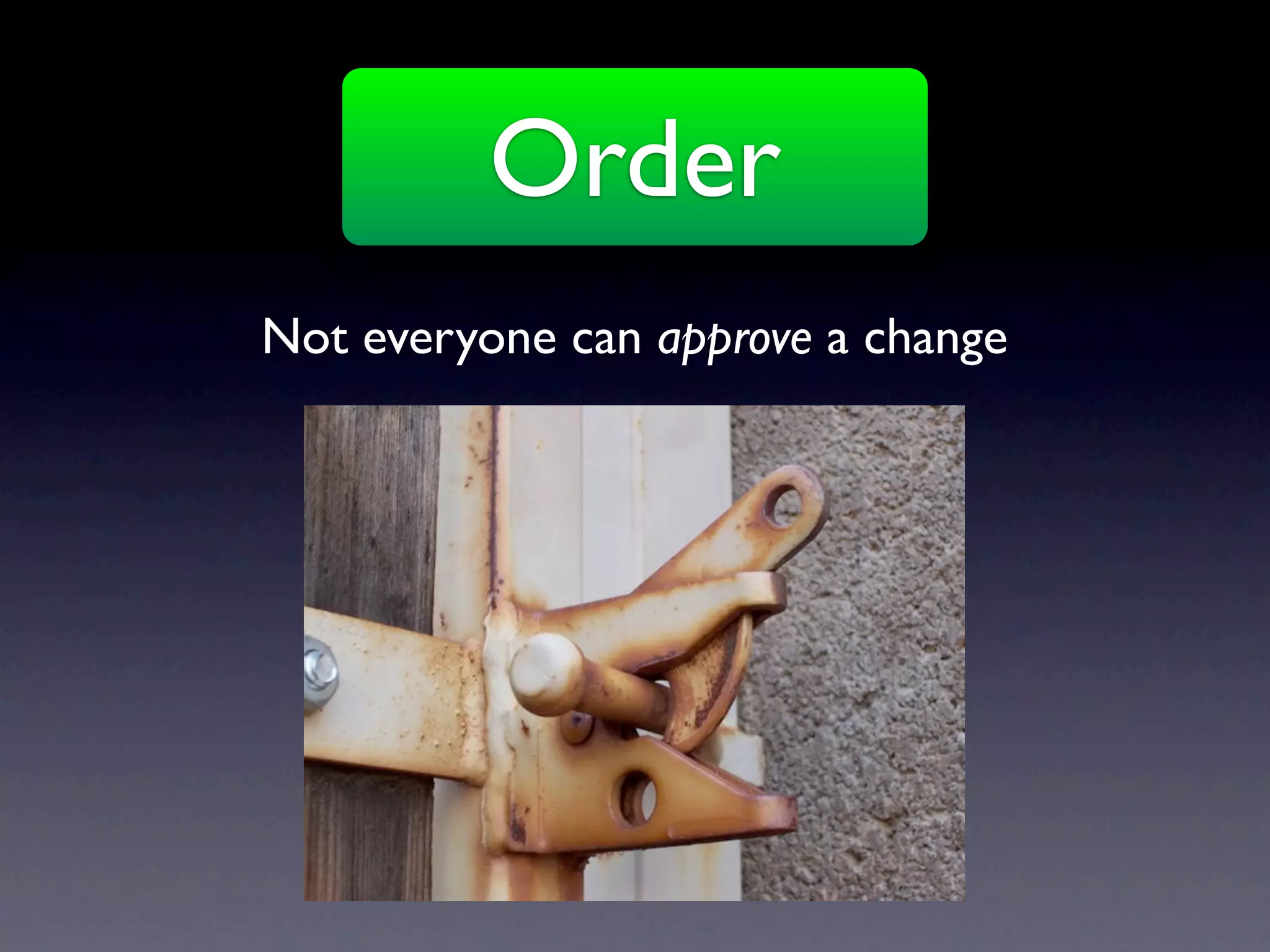 Order
Not everyone can approve a change
 