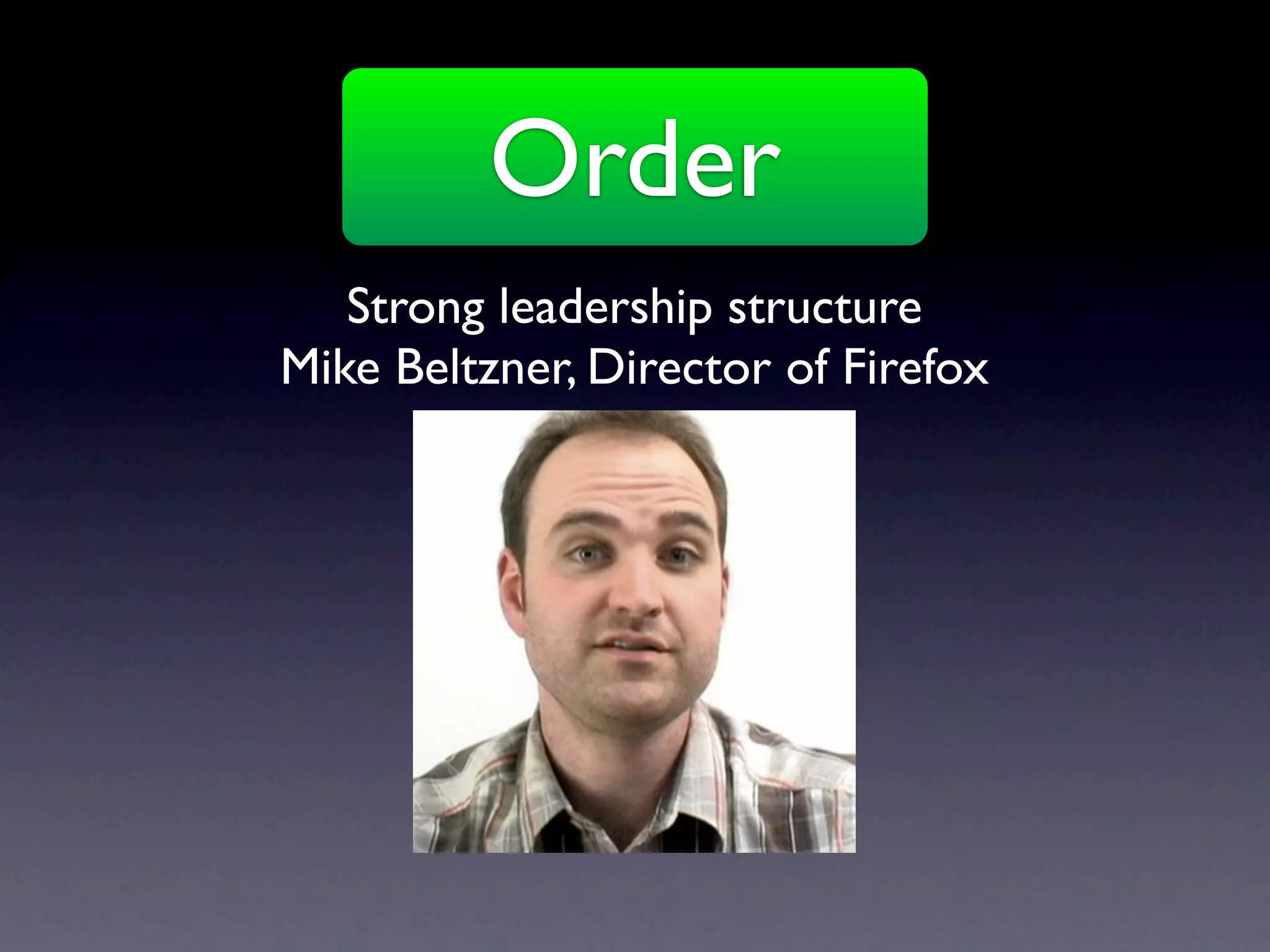 Order
   Strong leadership structure
Mike Beltzner, Director of Firefox
 