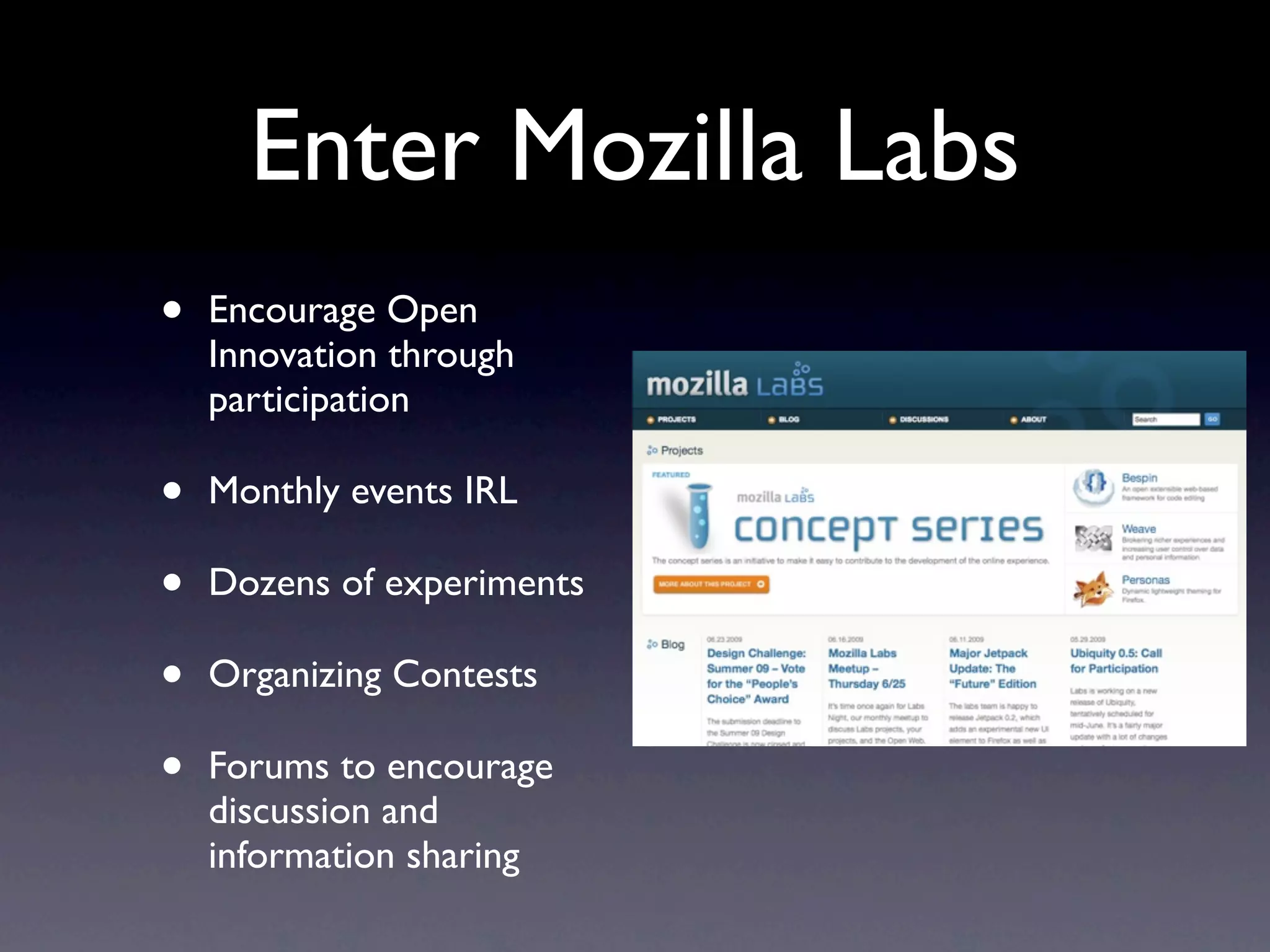 Enter Mozilla Labs
•   Encourage Open
    Innovation through
    participation

•   Monthly events IRL

•   Dozens of experiments

•   Organizing Contests

•   Forums to encourage
    discussion and
    information sharing
 