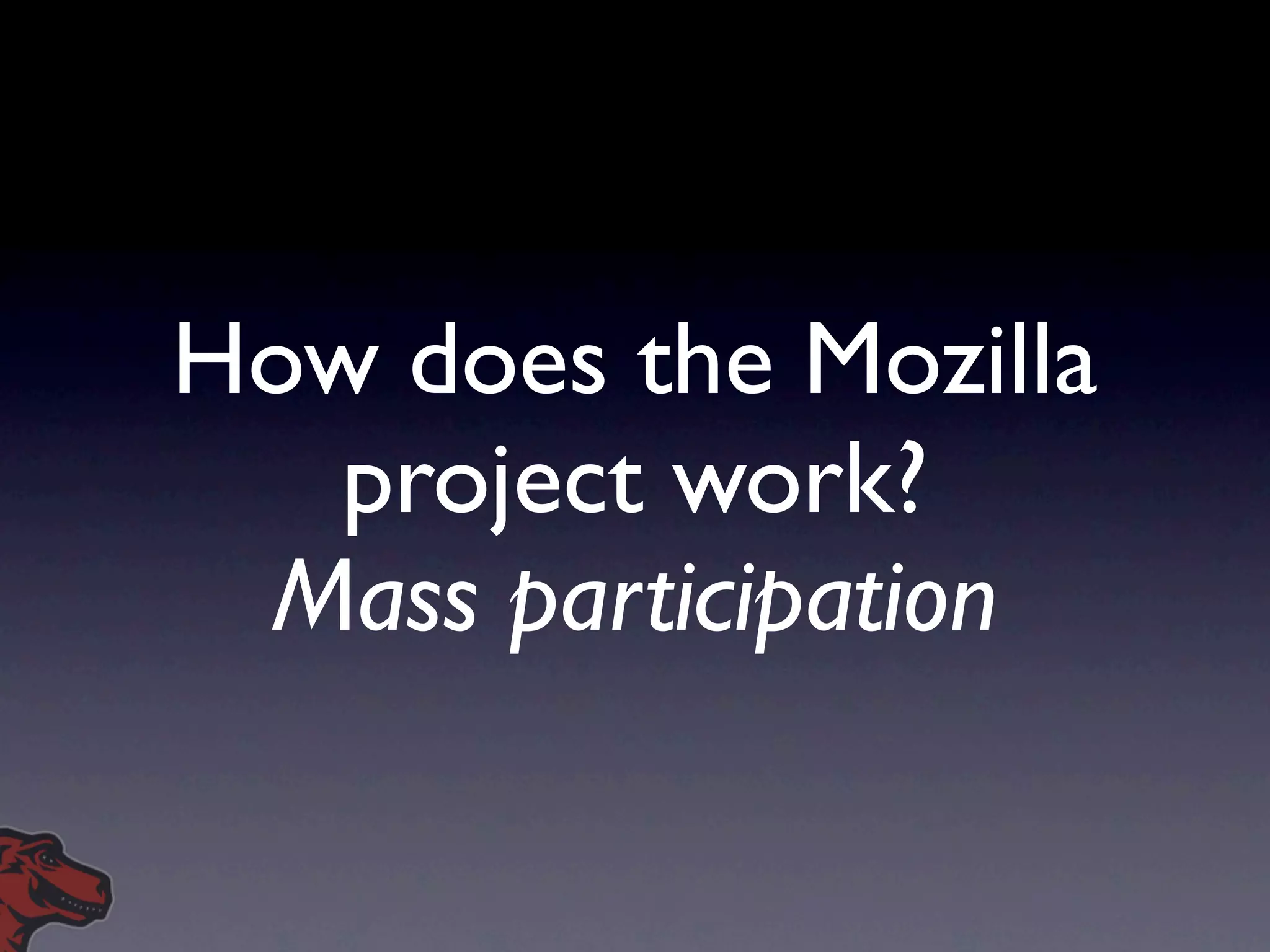 How does the Mozilla
   project work?
 Mass participation
 
