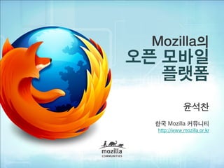 Mozilla의
오픈 모바일
   플랫폼
             윤석찬
  한국 Mozilla 커뮤니티
  http://www.mozilla.or.kr
 