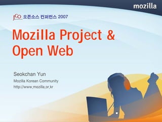 오픈소스 컨퍼런스 2007



Mozilla Project &
Open Web
Seokchan Yun
Mozilla Korean Community
http://www.mozilla.or.kr