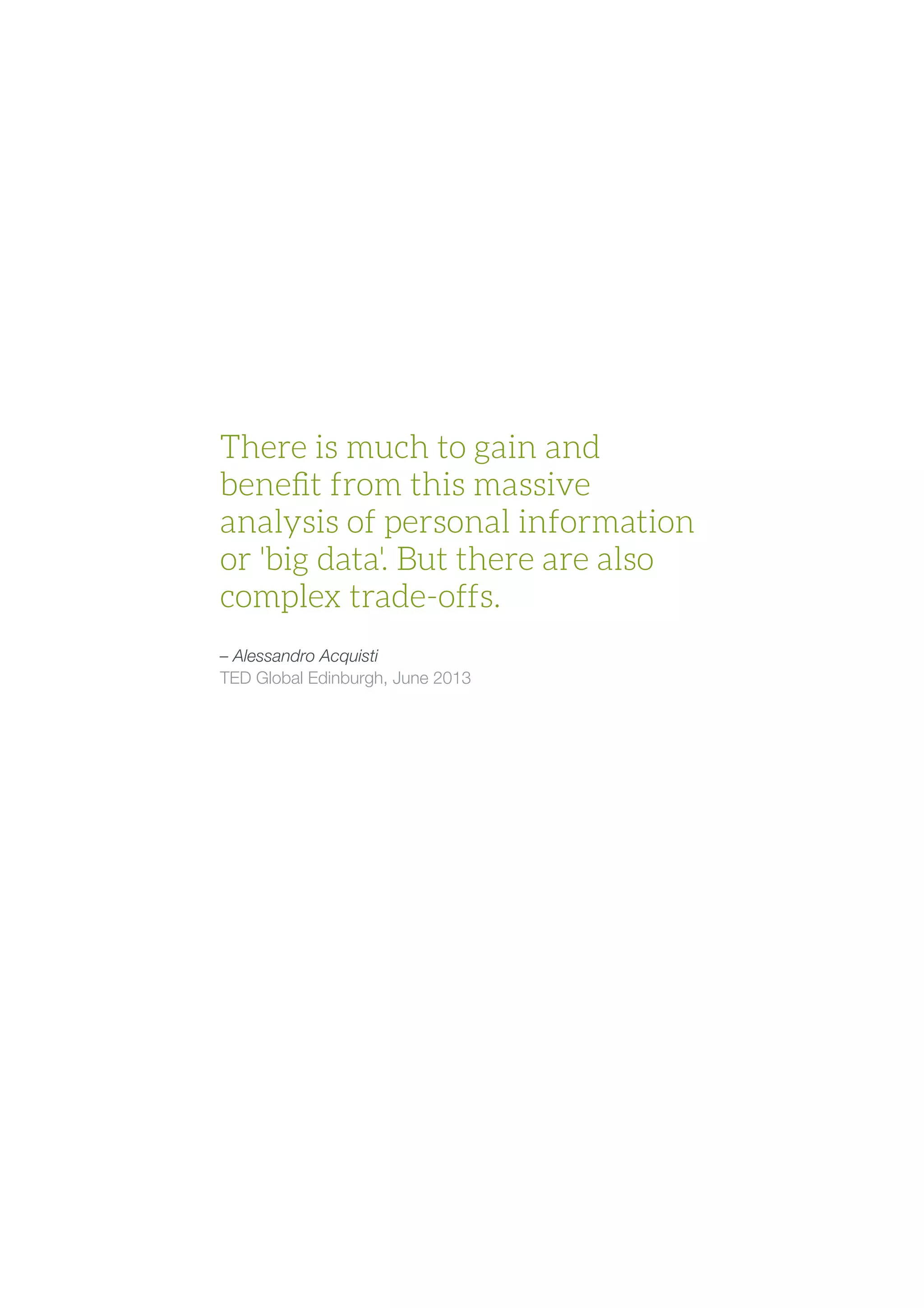 There is much to gain and
benefit from this massive
analysis of personal information
or 'big data'. But there are also
complex trade-offs.
– Alessandro Acquisti
TED Global Edinburgh, June 2013
 