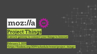 Project Things
A secure gateway to connect your things to Internet
February 2, 2019
<https://fosdem.org/2019/schedule/event/project_things>
 