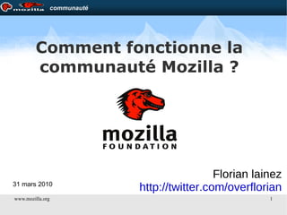 Comment fonctionne la communauté Mozilla ? Florian lainez http://twitter.com/overflorian 31 mars 2010 