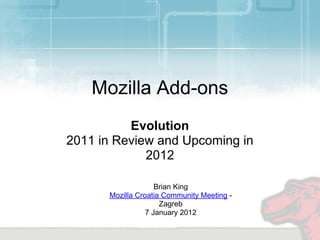 Mozilla Add-ons
          Evolution
2011 in Review and Upcoming in
             2012

                    Brian King
      Mozilla Croatia Community Meeting -
                     Zagreb
                 7 January 2012
 
