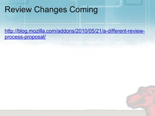 Review Changes Coming

http://blog.mozilla.com/addons/2010/05/21/a-different-review-
process-proposal/
 