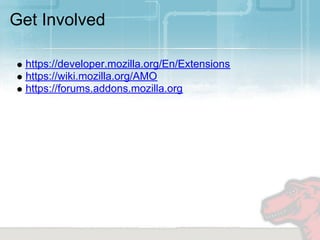 Get Involved

  https://developer.mozilla.org/En/Extensions
  https://wiki.mozilla.org/AMO
  https://forums.addons.mozilla.org
 
