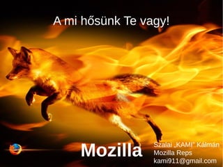 A mi hősünk Te vagy!
Mozilla
Szalai „KAMI” Kálmán
Mozilla Reps
kami911@gmail.com
 