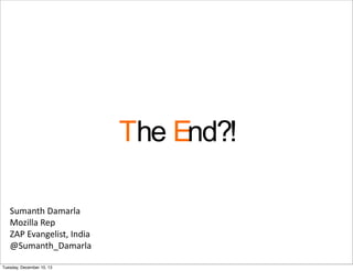 The End?!
Tuesday, December 10, 13
Sumanth Damarla
Mozilla Rep
ZAP Evangelist, India
@Sumanth_Damarla
 