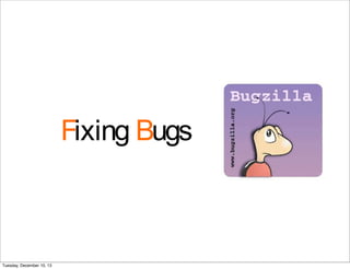 Fixing Bugs
Tuesday, December 10, 13
 