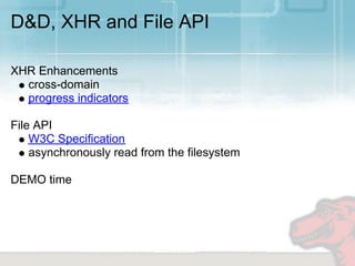 D&D, XHR and File API

XHR Enhancements
  cross-domain
  progress indicators

File API
    W3C Specification
    asynchronously read from the filesystem

DEMO time
 