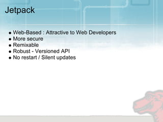 Jetpack

 Web-Based : Attractive to Web Developers
 More secure
 Remixable
 Robust - Versioned API
 No restart / Silent updates
 