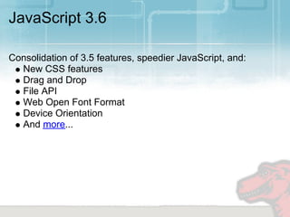 JavaScript 3.6

Consolidation of 3.5 features, speedier JavaScript, and:
  New CSS features
  Drag and Drop
  File API
  Web Open Font Format
  Device Orientation
  And more...
 
