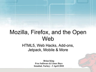 Mozilla, Firefox, and the Open
              Web
    HTML5, Web Hacks, Add-ons,
      Jetpack, Mobile & More

                   Brian King
          Free Software & Linux Days
         Istanbul, Turkey - 3 April 2010
 