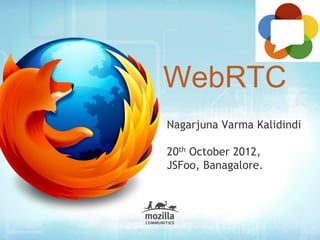 WebRTC
Nagarjuna Varma Kalidindi
20th October 2012,
JSFoo, Banagalore.
 