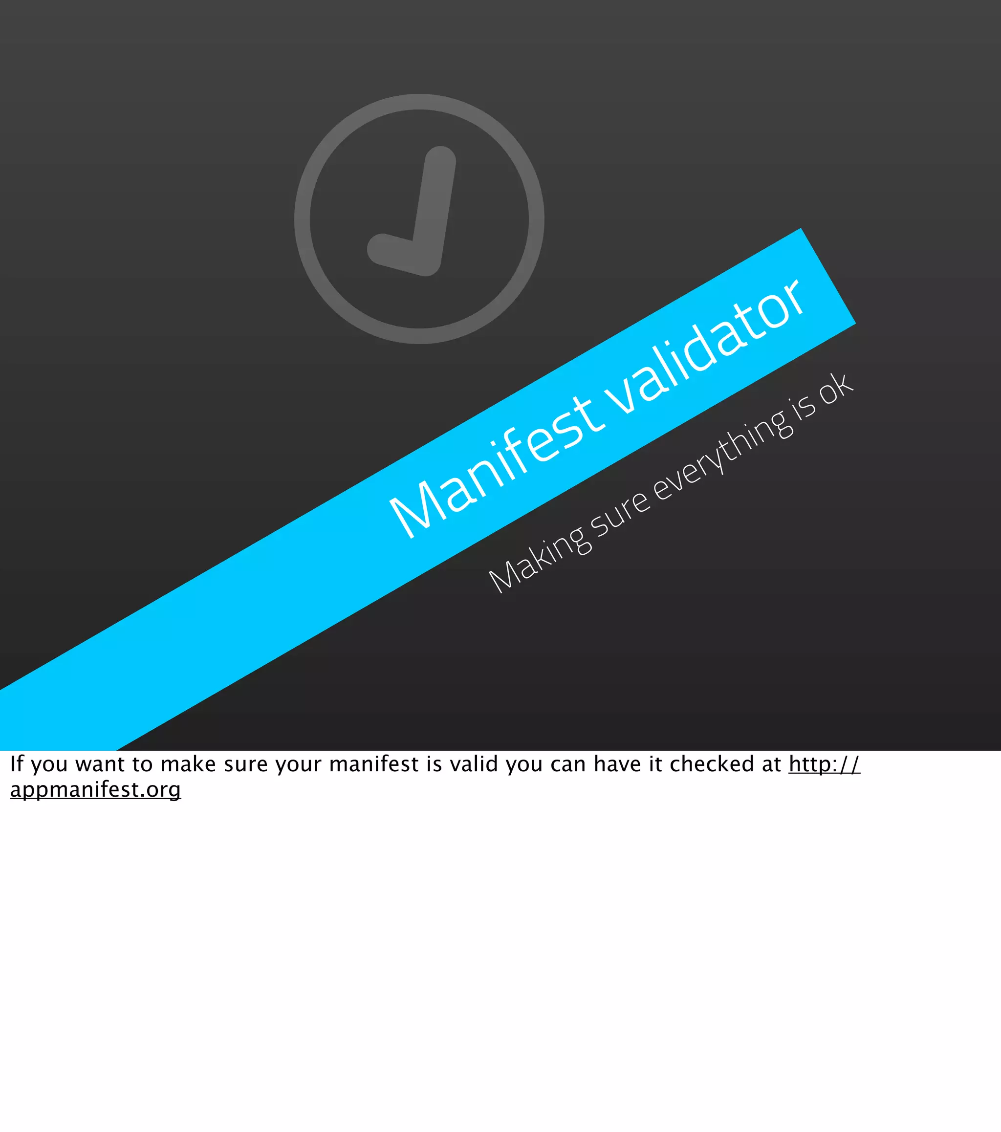 to r
                                                               a
                                                            lid s ok
                                                          va
                                            st           hin
                                                                 g i

                                        nife       everyt
                                      Ma      su
                                                re
                                                 king
                                               Ma




If you want to make sure your manifest is valid you can have it checked at http://
appmanifest.org
 