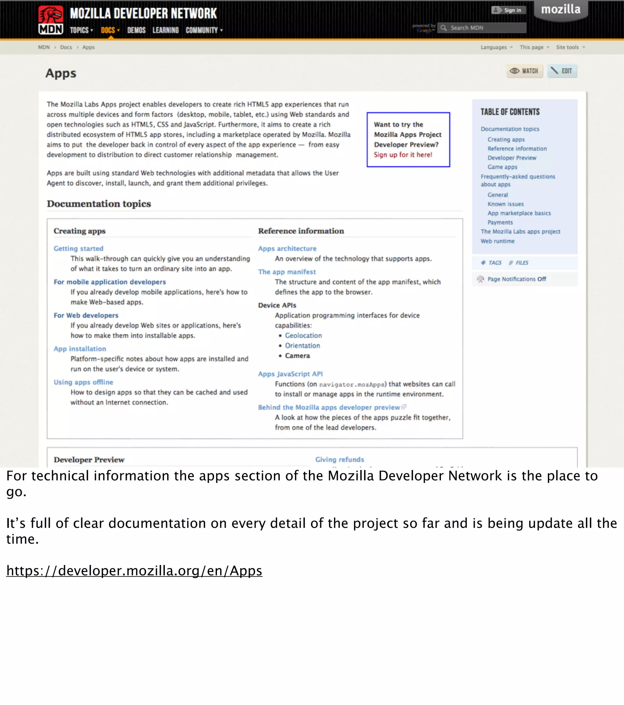 For technical information the apps section of the Mozilla Developer Network is the place to
go.

It’s full of clear documentation on every detail of the project so far and is being update all the
time.

https://developer.mozilla.org/en/Apps
 