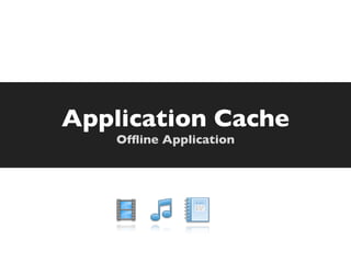 Application Cache
    Ofﬂine Application
 