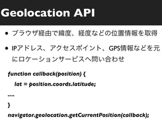 Geolocation API
•
• IP                                   GPS


 function callback(position) {
     lat = position.coords.latitude;
 ....
 }
 navigator.geolocation.getCurrentPosition(callback);
 