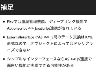 • Flex
    ActionScript <-> JavaScript

• ExternalInterface    AS <-> JS               XML




•                                  AS <-> JS
 