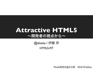 Attractive HTML5
    @shoito /
       HTML5-FIT




                   Mozilla   @   2010/10/16(Sat)
 