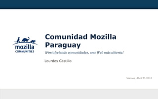 Comunidad Mozilla Paraguay ,[object Object],Lourdes Castillo Viernes, Abril 23 2010 