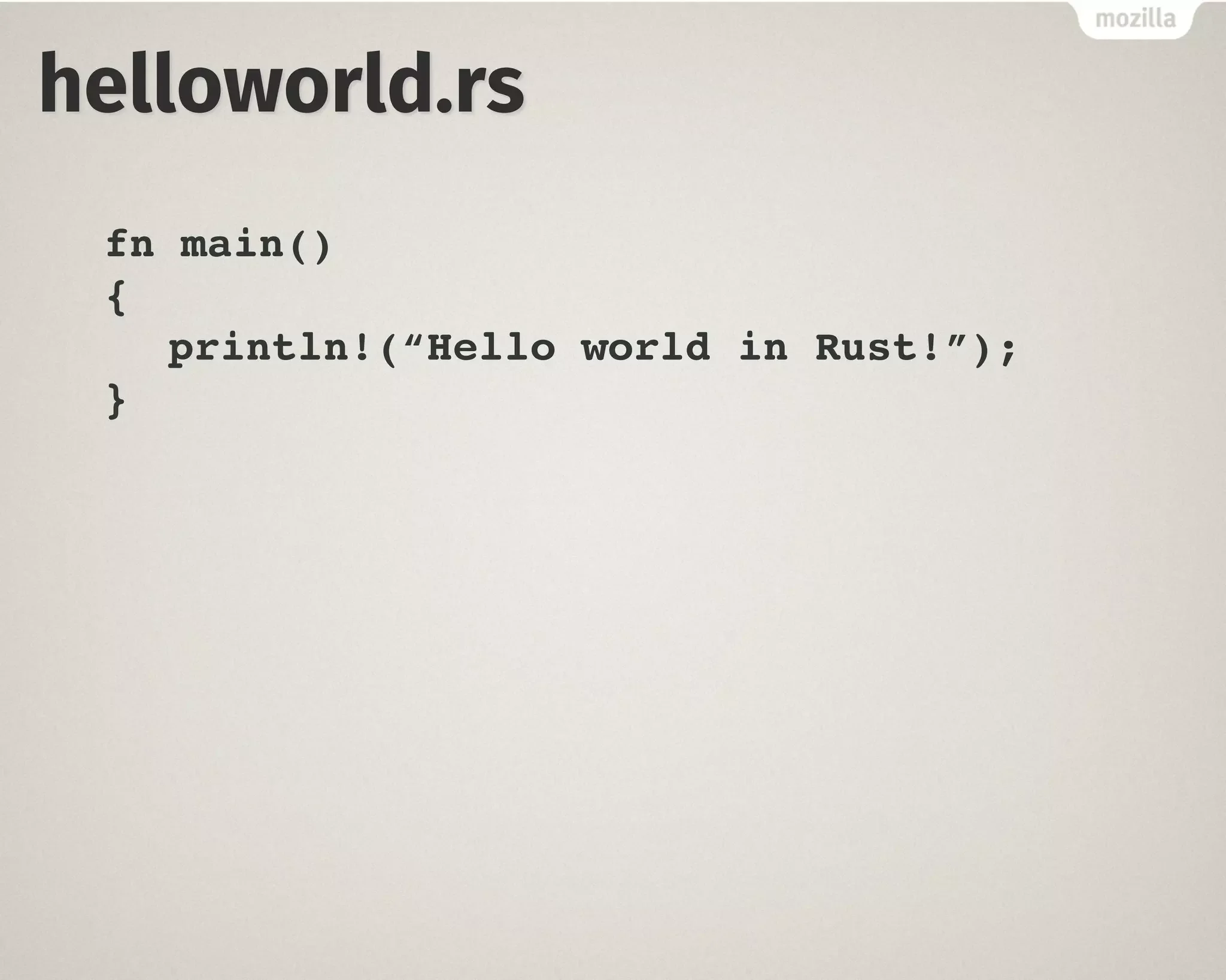 helloworld.rs
fn main()
{
println!(“Hello world in Rust!”);
}
 