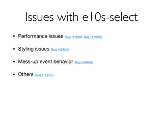 Issues with e10s-select
• Performance issues (Bug 1118086, Bug 1419800)

• Styling issues (Bug 1409613)

• Mess-up event behavior (Bug 1409645)

• Others (Bug 1154677)
 