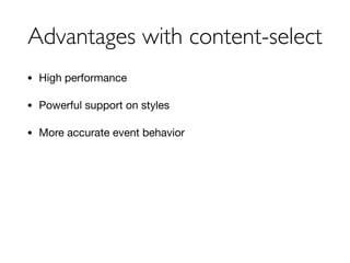 Advantages with content-select
• High performance

• Powerful support on styles

• More accurate event behavior
 