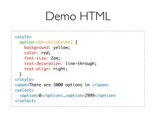 Demo HTML
<style>
option:nth-child(even) {
background: yellow;
color: red;
font-size: 2em;
text-decoration: line-through;
text-align: right;
}
</style>
<span>There are 3000 options in </span>
<select>
<option>0</option>…<option>2999</option>
</select>
 