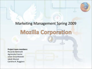 Marketing Management Spring 2009 Project team members: Riccardo Bettinelli Agnieszka Czecior Julian Grzymkowski Jakob Marovt Carolina K. Ruggiero 