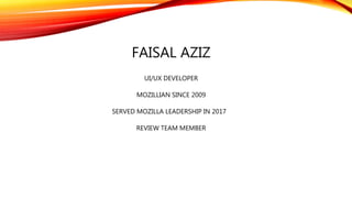 FAISAL AZIZ
UI/UX DEVELOPER
MOZILLIAN SINCE 2009
SERVED MOZILLA LEADERSHIP IN 2017
REVIEW TEAM MEMBER
 