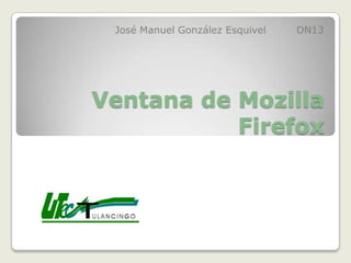 José Manuel González Esquivel   DN13




Ventana de Mozilla
           Firefox
 